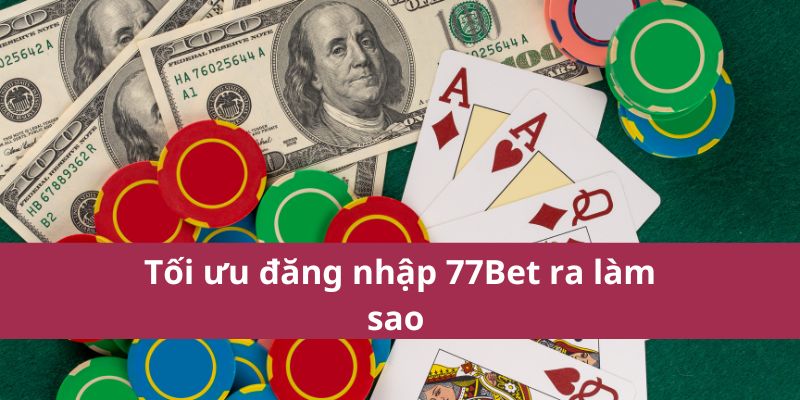 Hướng Dẫn Đăng Nhập 77bet Nhanh Chóng Và An Toàn Nhất 2025 3 Tối ưu đăng nhập 77Bet ra làm sao