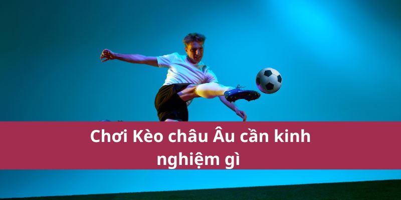 Hướng Dẫn Đặt Kèo Châu Âu Từ Cao Thủ Mới Nhất Năm 2025 3 Kinh nghiệm gì khi đánh kèo châu âu nhà cái