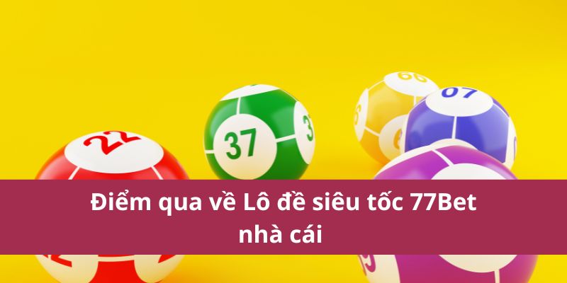 Lô Đề Siêu Tốc 77Bet: Trải Nghiệm Cá Cược Nhanh Chóng 2 Điểm qua về Lô đề siêu tốc 77Bet nhà cái