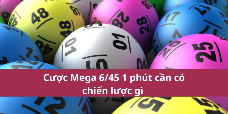 Cách Tham Gia Mega 6/45 1 Phút Nhanh Và Dễ Dàng Nhất 2025 3 Cược Mega 6/45 1 phút cần có chiến lược gì