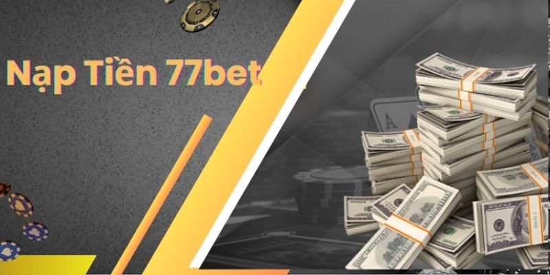 Nạp Tiền 77Bet Qua Mọi Kênh Tiện Lợi, Không Mất Thời Gian 3 Quy trình thực hiện chi tiết