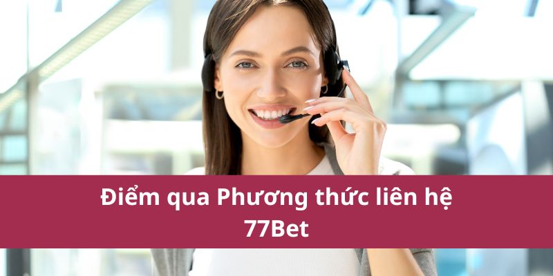Phương Thức Liên Hệ 77Bet Nhanh Gọn Lẹ Và Tiện Lợi Nhất 1 Điểm qua Phương thức liên hệ 77Bet