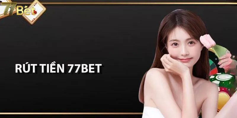 Rút Tiền 77Bet: Cách Thực Hiện Mượt Mà Mà Không Gặp Trục Trặc 2 Cẩm nang rút tiền 77bet siêu nhanh