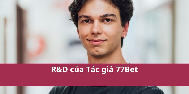 Tác Giả 77bet – Chuyên Gia Chia Sẻ Mẹo Cá Cược Hiệu Quả 3 R&D của Tác giả 77Bet